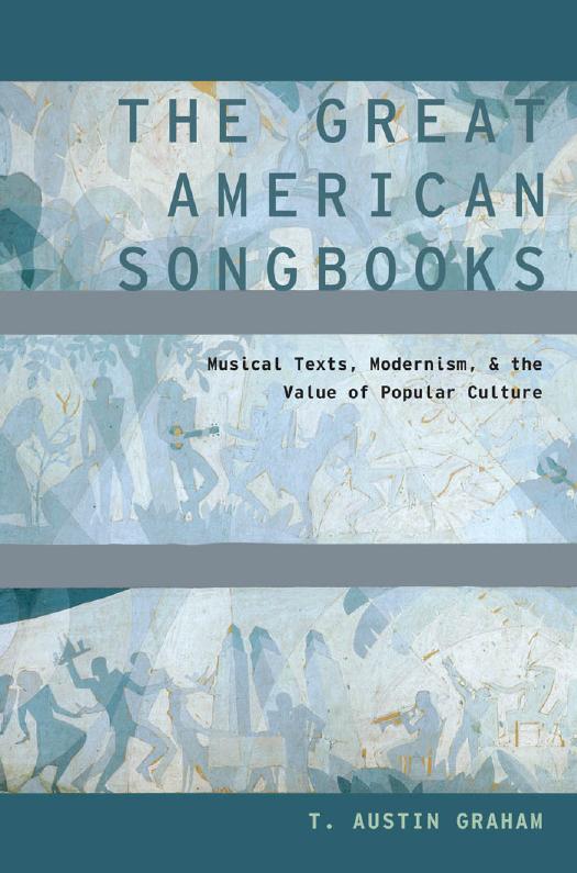 The Great American Songbooks: Musical Texts, Modernism, and the Value of Popular Culture by T. Austin Graham