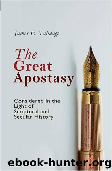 The Great Apostasy: Considered in the Light of Scriptural and Secular History by James E. Talmage