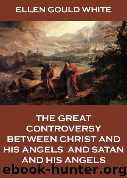 The Great Controversy Between Christ And His Angels, And Satan And His Angels by Ellen Gould White