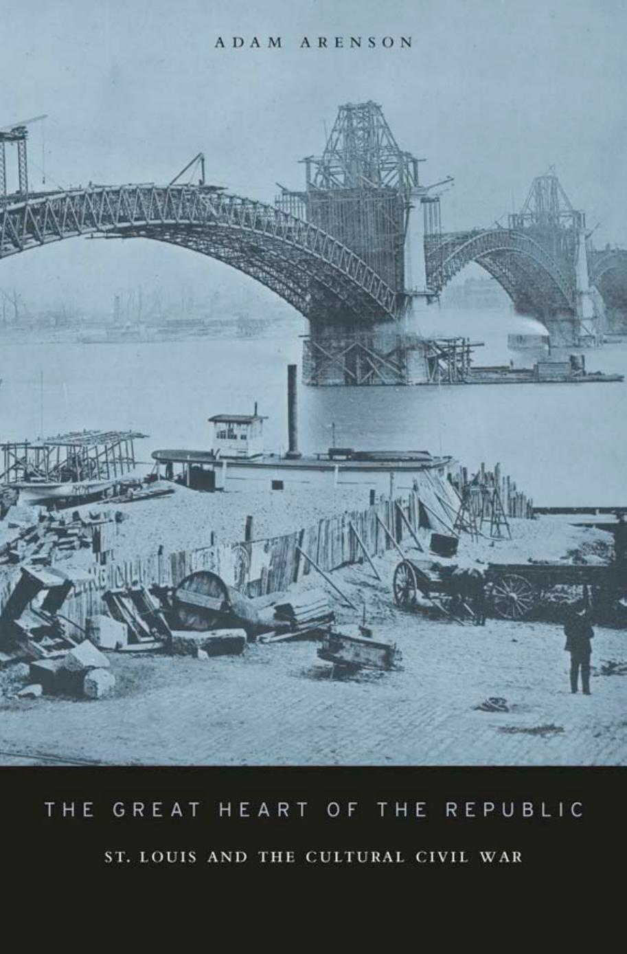 The Great Heart of the Republic: St. Louis and the Cultural Civil War by Adam Arenson