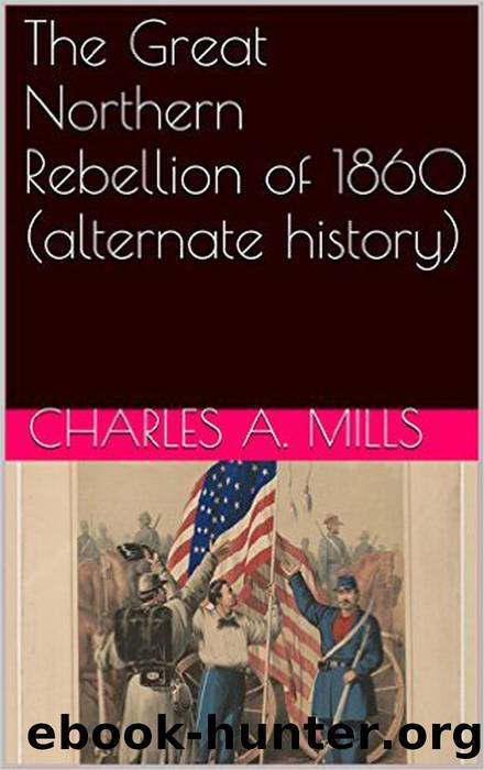 The Great Northern Rebellion of 1860 (alternate history) by Charles A. Mills