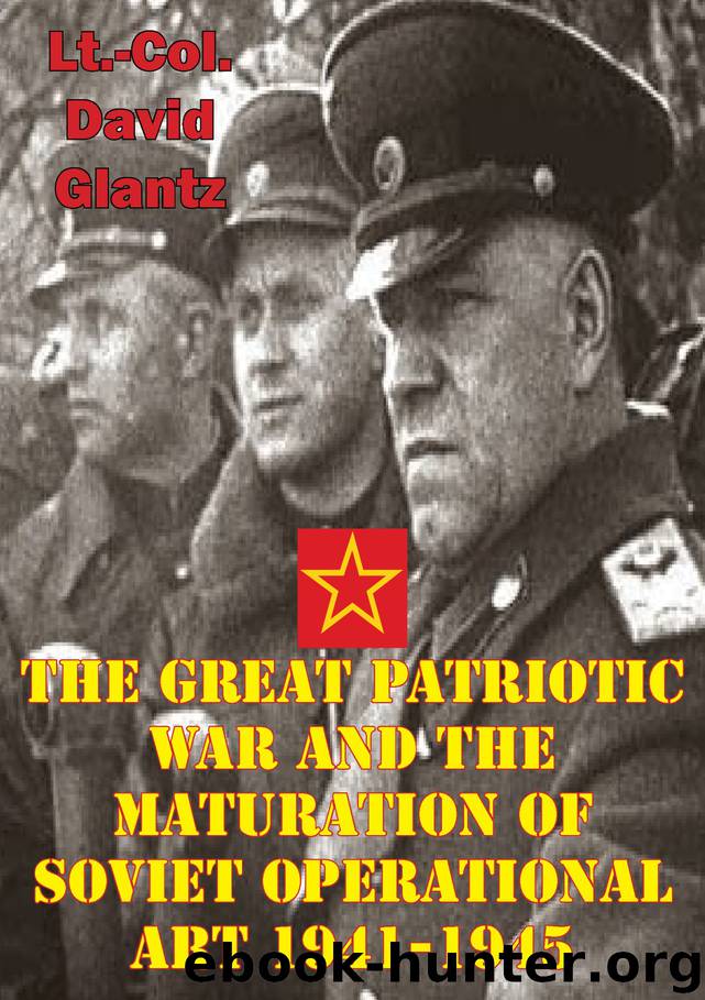 The Great Patriotic War and the Maturation of Soviet Operational Art 1941-1945 by Colonel David M Glantz