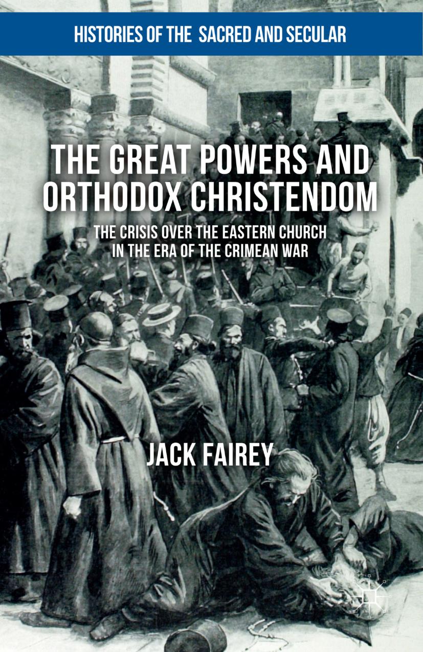 The Great Powers and Orthodox Christendom: The Crisis over the Eastern Church in the Era of the Crimean War by Jack Fairey (auth.)