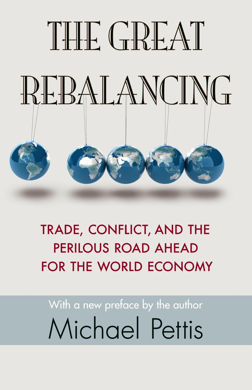 The Great Rebalancing: Trade, Conflict, and the Perilous Road Ahead for the World Economy by Michael Pettis
