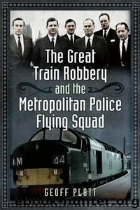 The Great Train Robbery and the Metropolitan Police Flying Squad by Geoff Platt
