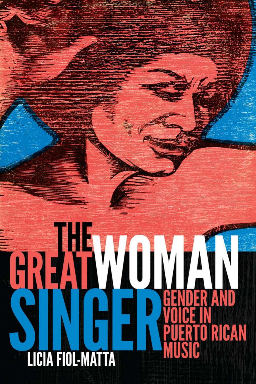 The Great Woman Singer: Gender and Voice in Puerto Rican Music by Licia Fiol-Matta