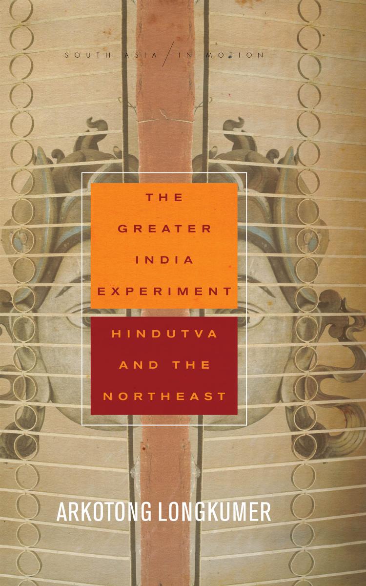 The Greater India Experiment: Hindutva and the Northeast by Arkotong Longkumer