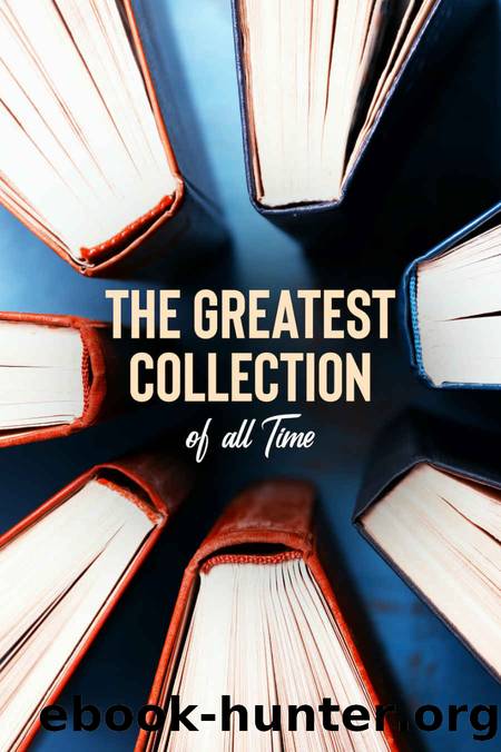 The Greatest Collection of all Time - 131 Novels (Well Formed Edition with multiple Table of Contents) by unknow
