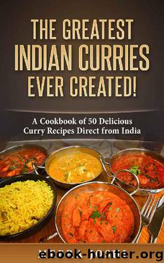The Greatest Indian Curries Ever Created!: A Cookbook of 50 Delicious Curry Recipes Direct from India by Meera Joshi