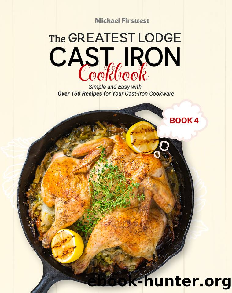 The Greatest Lodge Cast Iron Cookbook: Simple and Easy with Over 150 Recipes for Your Cast-Iron Cookware (BOOK 4) by MICHAEL FIRSTTEST