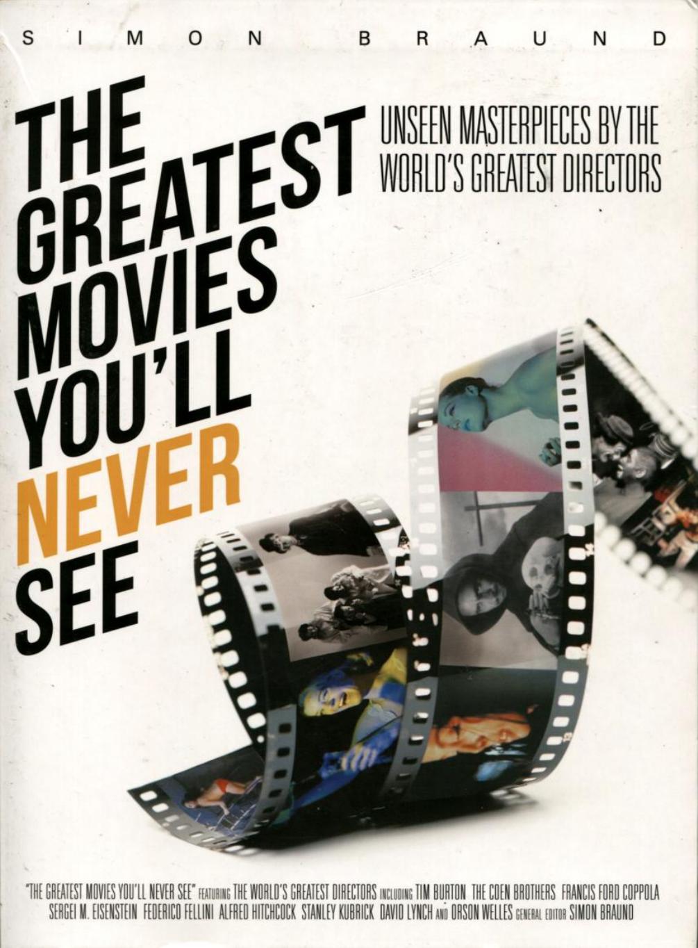 The Greatest Movies You'll Never See: Unseen Masterpieces by the World's Greatest Directors by the World's Greatest Directors by Simon Braund