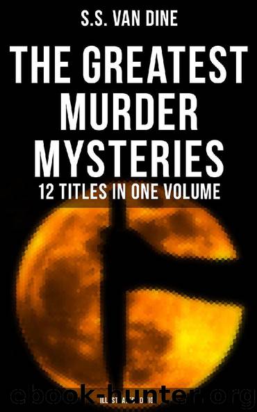 The Greatest Murder Mysteries of S. S. Van Dine - 12 Titles in One Volume (Illustrated Edition) by S.S. Van Dine
