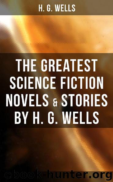 The Greatest Science Fiction Novels & Stories by H. G. Wells by H. G. Wells