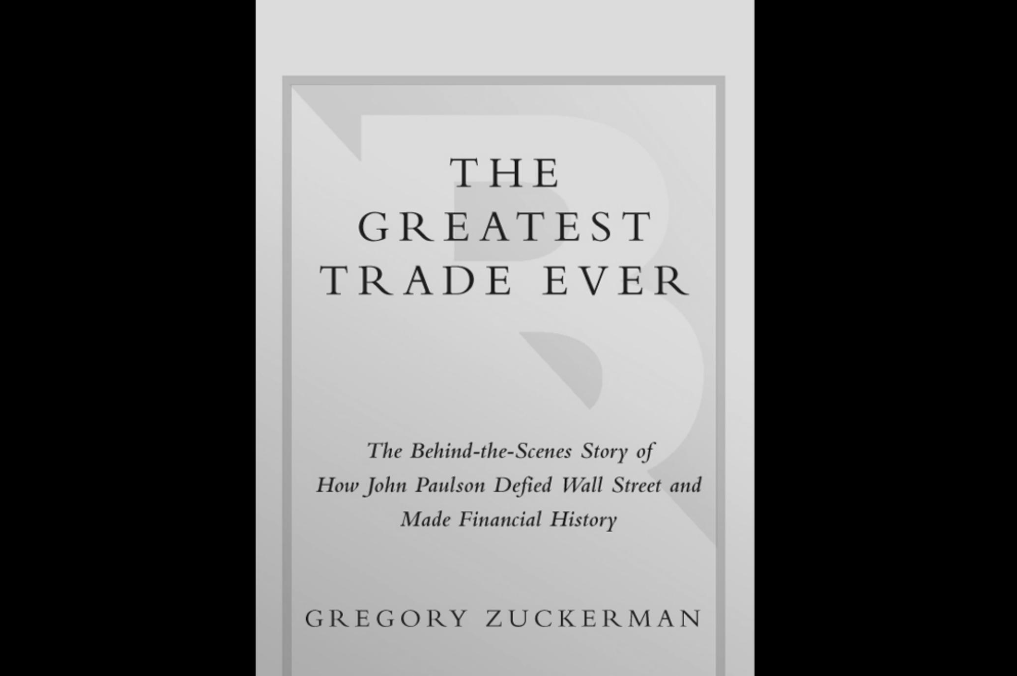 The Greatest Trade Ever: The Behind-the-Scenes Story of How John Paulson Defied Wall Street and Made Financial History by Gregory Zuckerman