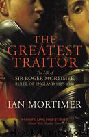 The Greatest Traitor: The Life of Sir Roger Mortimer, 1st Earl of March by Mortimer Ian