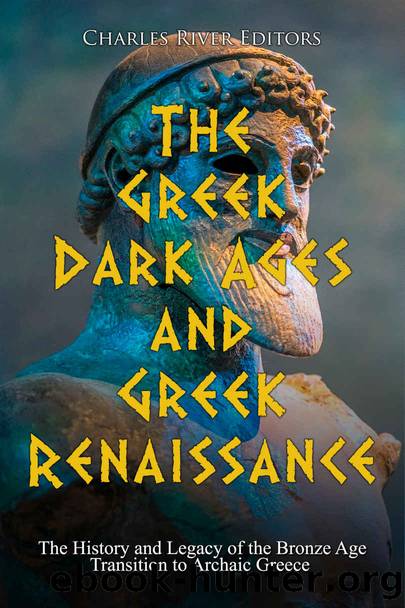 The Greek Dark Ages and Greek Renaissance: The History and Legacy of the Bronze Age Transition to Archaic Greece by Charles River Editors