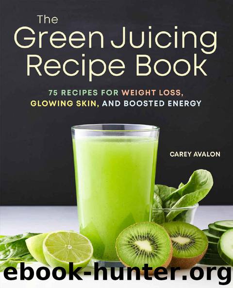 The Green Juicing Recipe Book: 75 Recipes for Weight Loss, Glowing Skin, and Boosted Energy by Carey Avalon