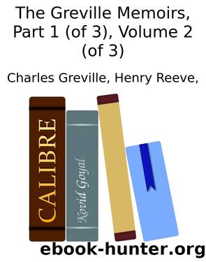 The Greville Memoirs, Part 1 (of 3), Volume 2 (of 3) by Charles Greville Henry Reeve