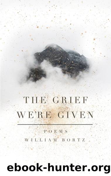 The Grief Weâre Given by William Bortz