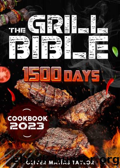 The Grill Bible: 1500 Days of Mouth Watering BBQ Recipes to Surprise your Family. Discover the Expertâs Secrets and Become the Undisputed Grill Master of Your Neighborhood by Oliver Matìas Taylor