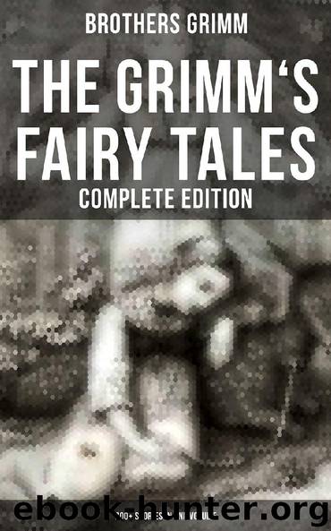 The Grimm's Fairy Tales - Complete Edition: 200+ Stories in One Volume by Brothers Grimm