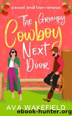 The Grumpy Cowboy Next Door : A Sweet, Small-Town Romance by Ava Wakefield