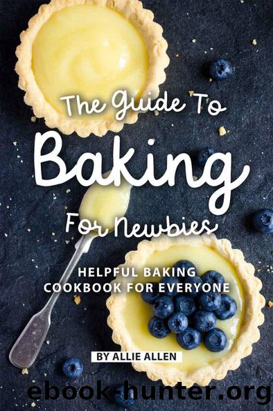 The Guide to Baking for Newbies: Helpful Baking Cookbook for Everyone by Allie Allen