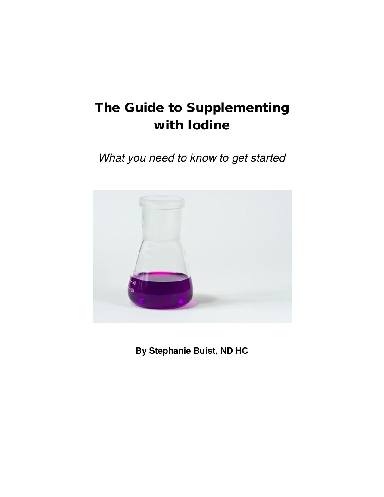 The Guide to Supplementing with Iodine By Stephanie Buist, ND HC ( Iodine Crisis , by Lynne Farrow ) by Stephanie Buist David Brownstein Lynne Farrow
