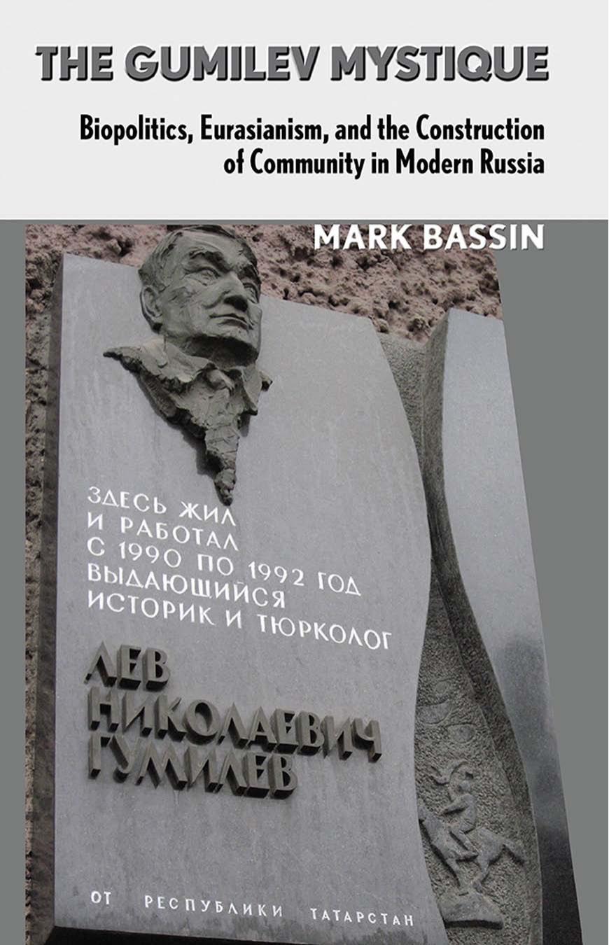 The Gumilev Mystique: Biopolitics, Eurasianism, and the Construction of Community in Modern Russia by by Mark Bassin