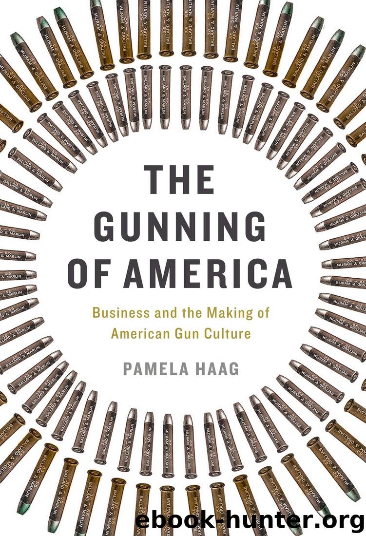 The Gunning of America: Business and the Making of American Gun Culture by Pamela Haag