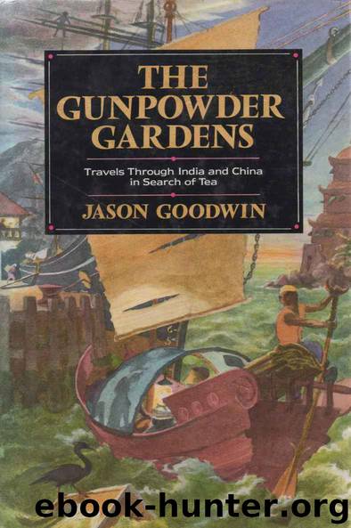 The Gunpowder Gardens or, A Time for Tea: Travels Through India and China in Search of Tea by Jason Goodwin