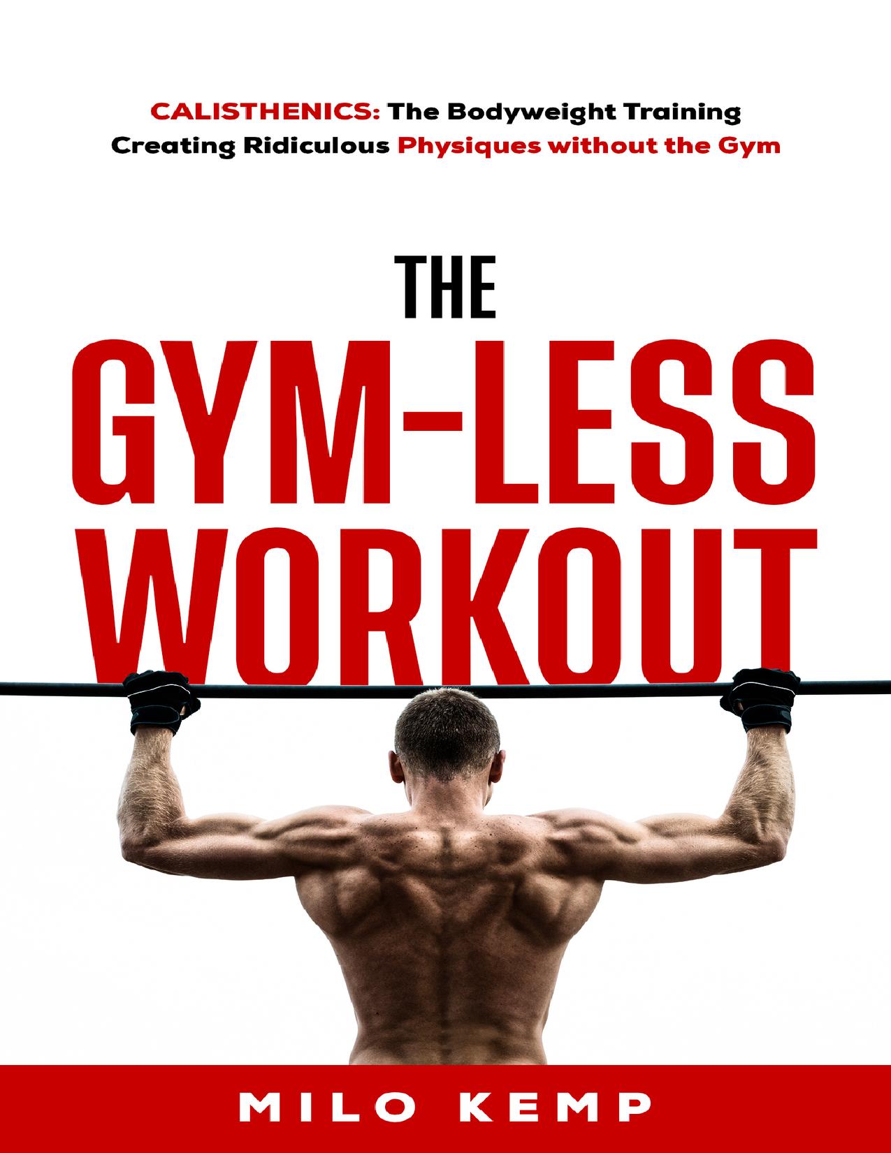 The Gym-Less Workout: Calisthenics: Bodyweight training creating ridiculous physiques without the gym by Kemp Milo