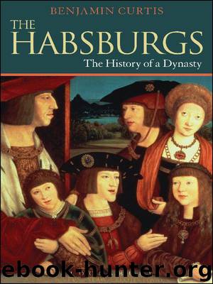 The Habsburgs- The History of a Dynasty by Benjamin Curtis