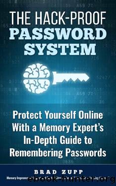 The Hack-Proof Password System: Protect Yourself Online With a Memory Expert's In-Depth Guide to Remembering Passwords by Brad Zupp