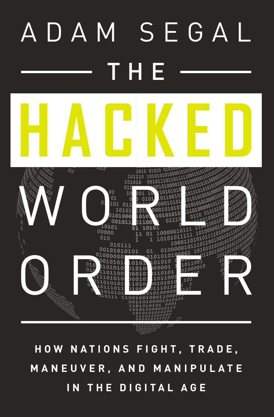 The Hacked World Order: How Nations Fight, Trade, Maneuver, And Manipulate In The Digital Age by Adam Segal