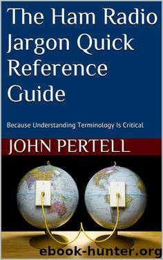 The Ham Radio Jargon Quick Reference Guide: Because Understanding Terminology Is Critical by John Pertell & Kc2tav
