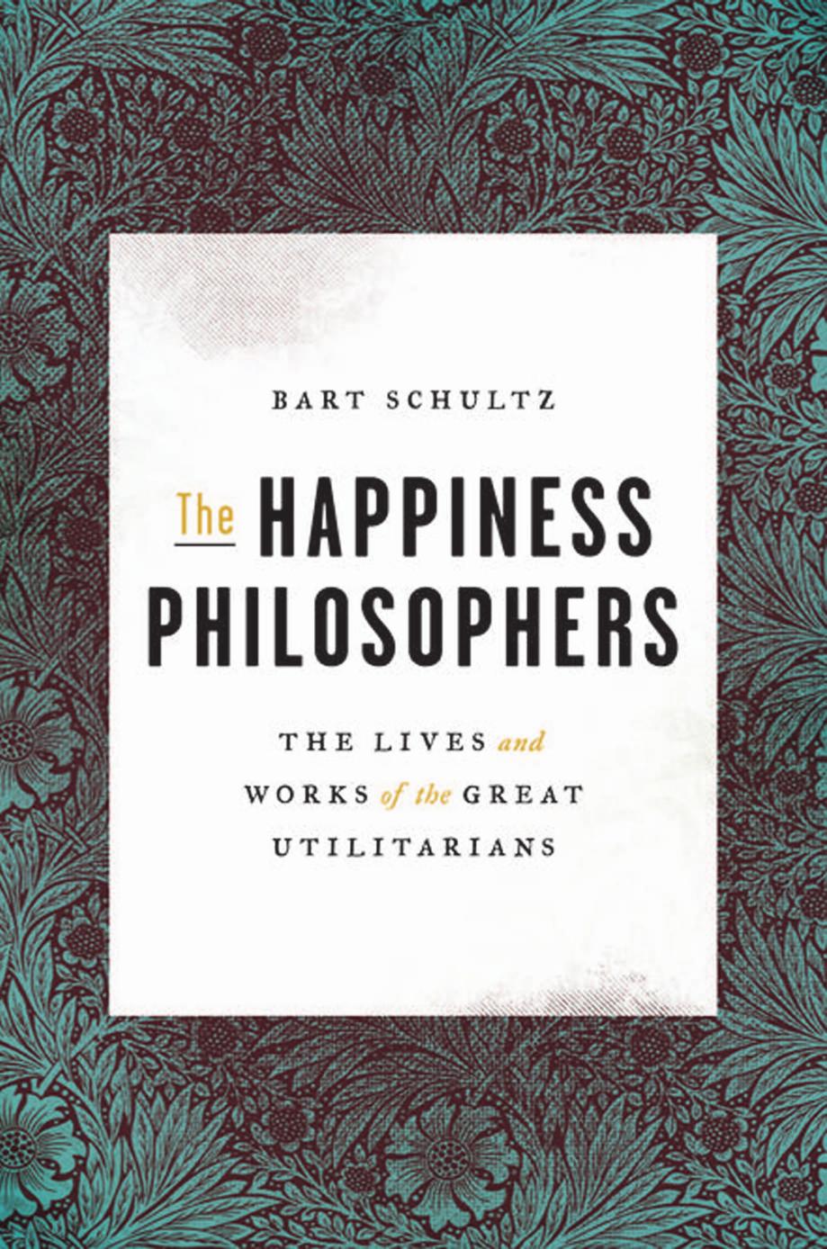 The Happiness Philosophers: The Lives and Works of the Great Utilitarians by Bart Schultz