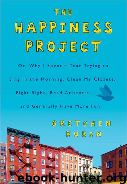 The Happiness Project: Or, Why I Spent a Year Trying to Sing in the Morning, Clean My Closets, Fight Right, Read Aristotle, and Generally Have More Fun by Gretchen Rubin