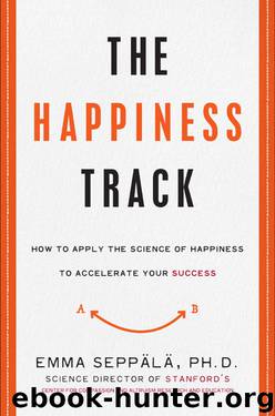 The Happiness Track: How to Apply the Science of Happiness to Accelerate Your Success by Emma Seppala