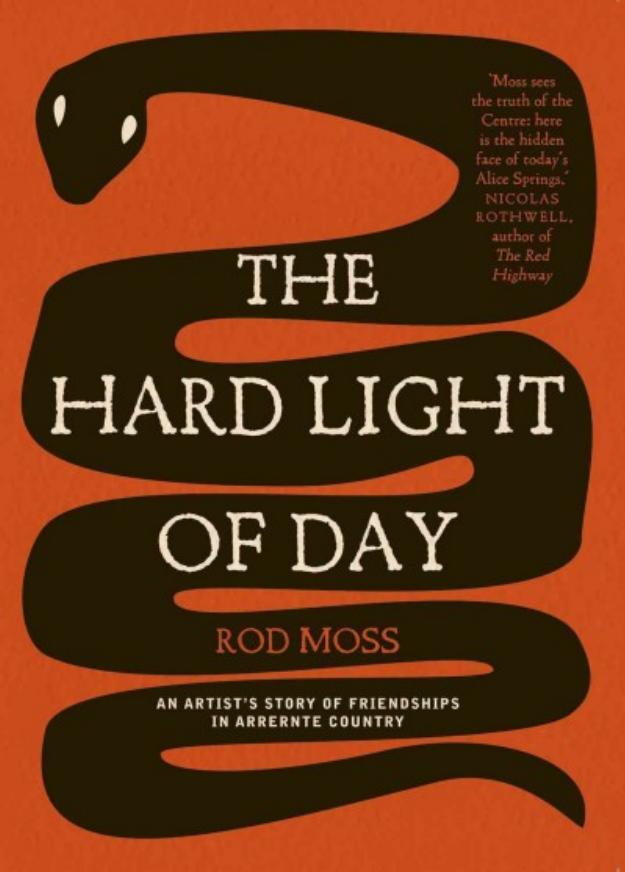 The Hard Light of Day: An Artist's Story of Friendships in Arrernte Country by Rod Moss