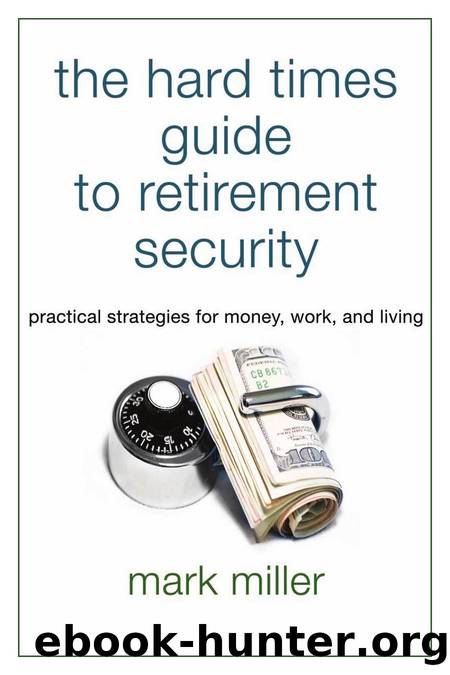 The Hard Times Guide to Retirement Security : Practical Strategies for Money, Work, and Living by Mark Miller