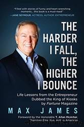 The Harder I Fall, the Higher I Bounce: Life Lessons From the Entrepreneur Dubbed the King of Kiosks by Fortune Magazine by Max James