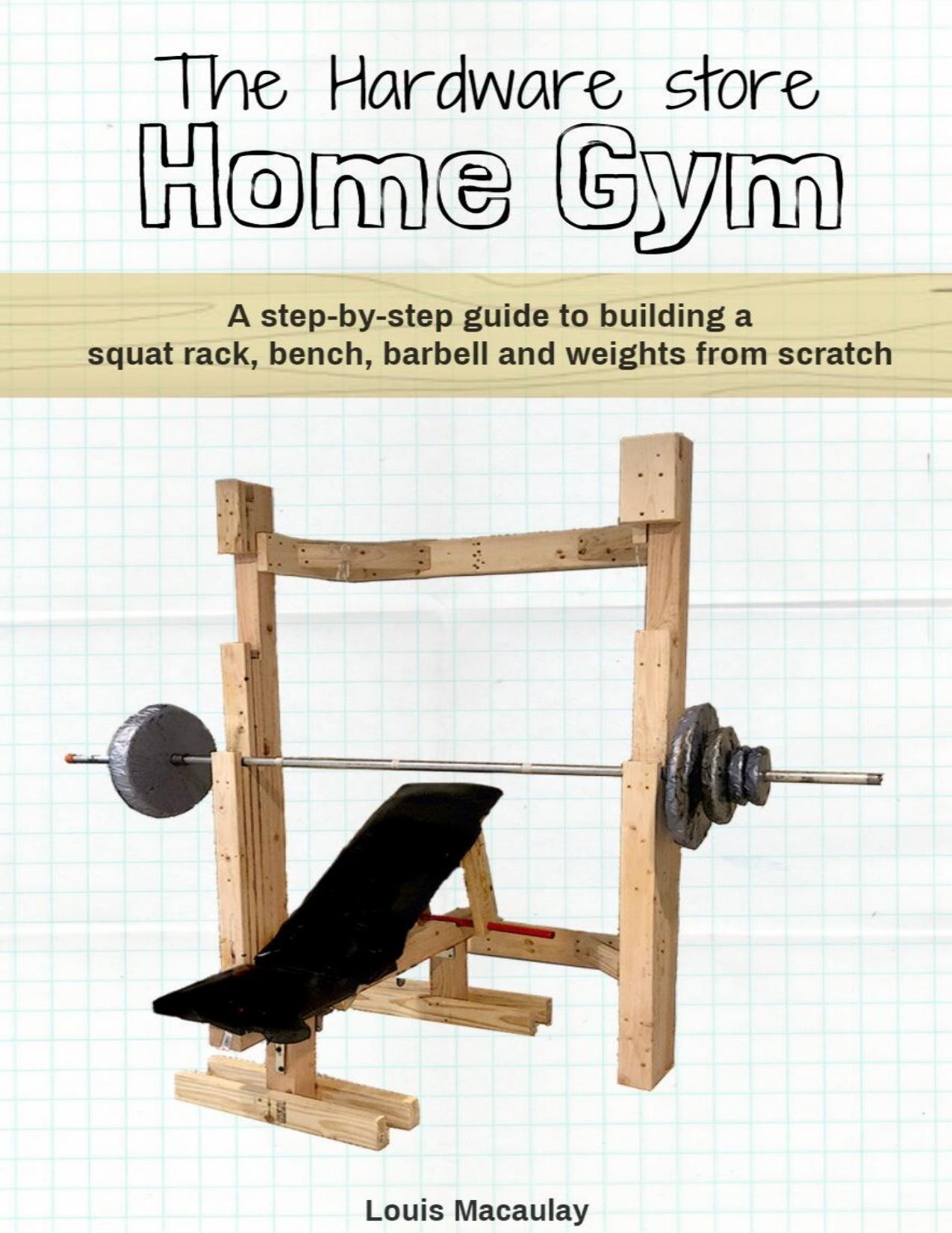 The Hardware Store Home Gym: A step-by-step guide to building a squat rack, bench, barbell and weights from scratch by Macaulay Louis