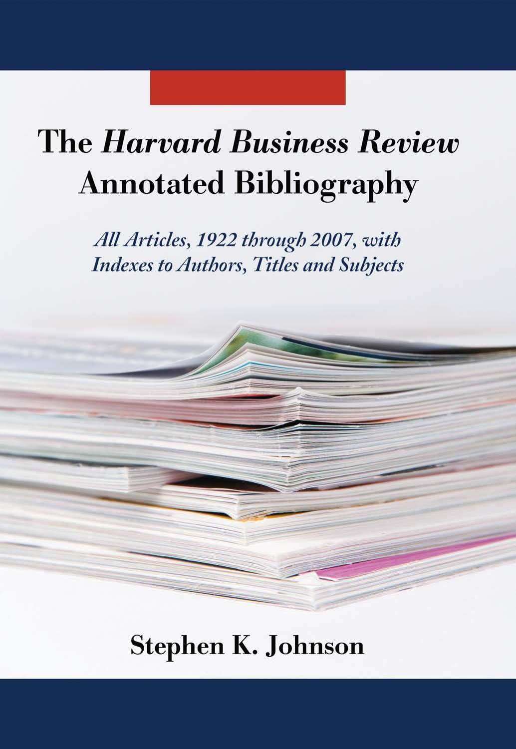 The Harvard Business Review Annotated Bibliography: All Articles, 1922 through 2007, with Indexes to Authors, Titles and Subjects by Stephen K. Johnson