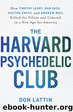 The Harvard Psychedelic Club: How Timothy Leary, Ram Dass, Huston Smith, and Andrew Weil Killed the Fifties and Ushered in a New Age for America by Don Lattin