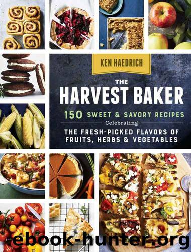 The Harvest Baker: 150 Sweet & Savory Recipes Celebrating the Fresh-Picked Flavors of Fruits, Herbs & Vegetables by Haedrich Ken