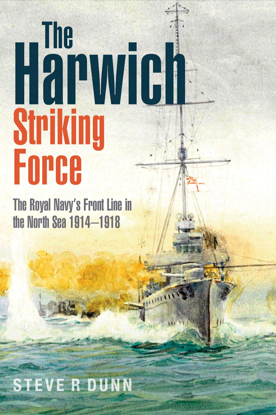 The Harwich Striking Force: The Royal Navy's Front Line in the North Sea 1914â1918 by Steve Dunn