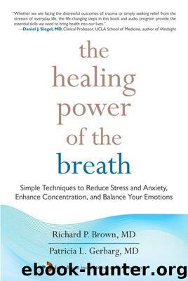 The Healing Power of the Breath: Simple Techniques to Reduce Stress and Anxiety, Enhance Concentration, and Balance Your Emotions by Brown MD Richard & Patricia MD Gerbarg