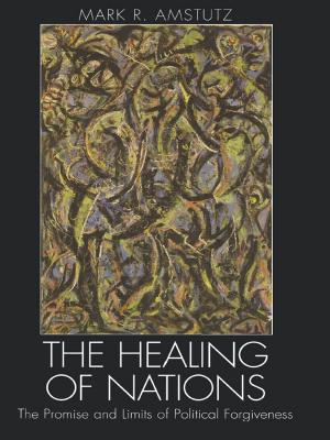 The Healing of Nations : The Promise and Limits of Political Forgiveness by Mark R. Amstutz