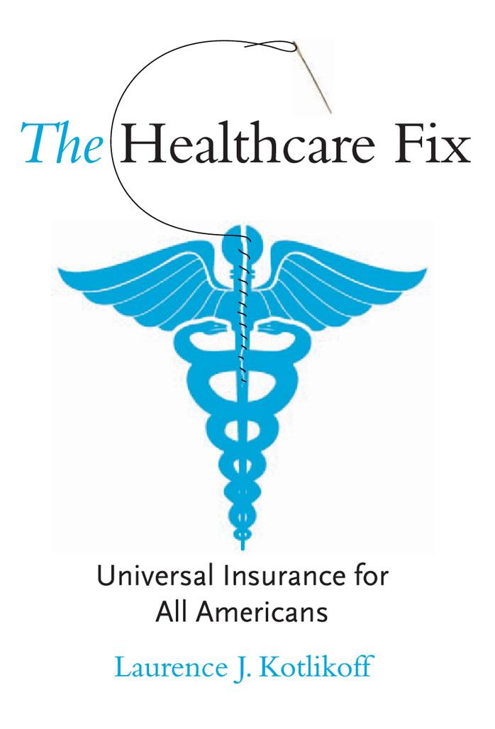 The Healthcare Fix: Universal Insurance for All Americans by Laurence J. Kotlikoff